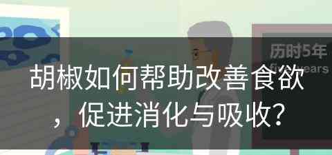 胡椒如何帮助改善食欲，促进消化与吸收？